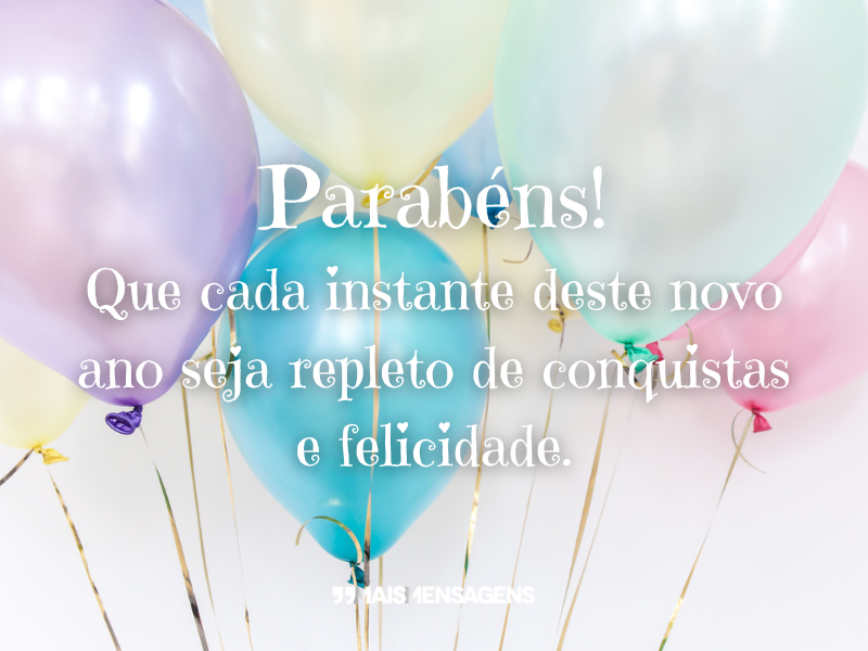 Parabéns! Que cada instante deste novo ano seja repleto de conquistas e felicidade.