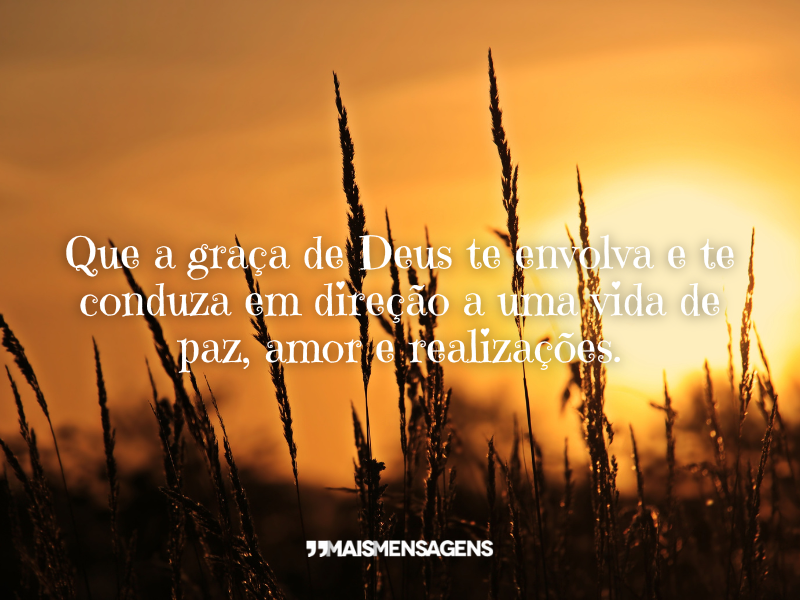 Que a graça de Deus te envolva e te conduza em direção a uma vida de paz, amor e realizações.