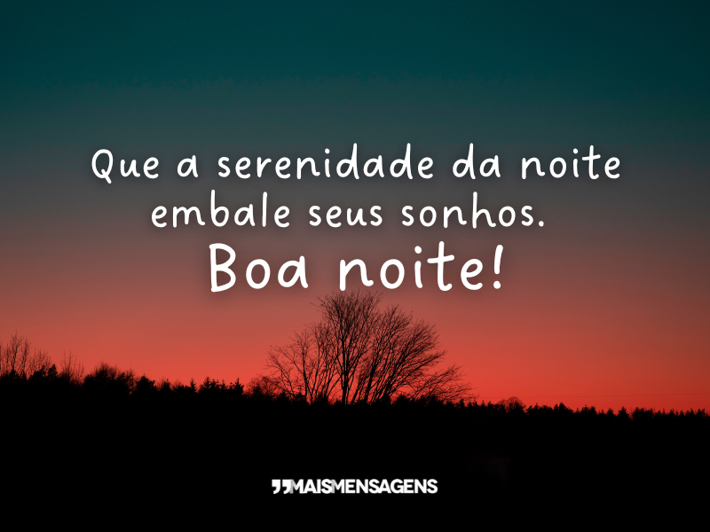 Que a serenidade da noite embale seus sonhos. Boa noite!