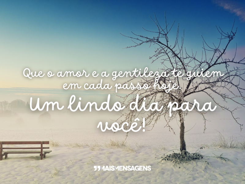 Que o amor e a gentileza te guiem em cada passo hoje. Um lindo dia para você!