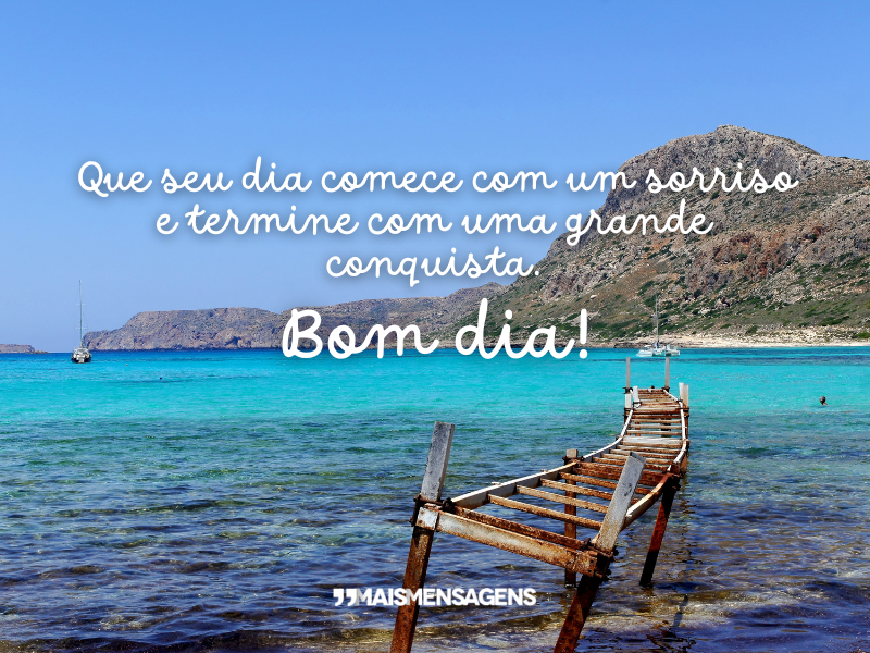 Que seu dia comece com um sorriso e termine com uma grande conquista. Bom dia!