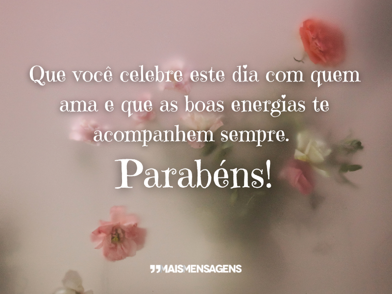 Que você celebre este dia com quem ama e que as boas energias te acompanhem sempre. Parabéns!