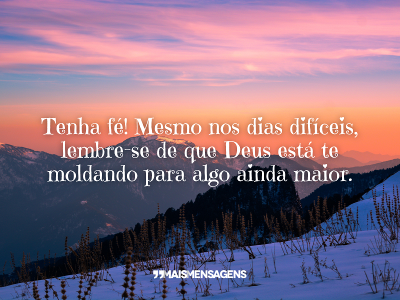 Tenha fé! Mesmo nos dias difíceis, lembre-se de que Deus está te moldando para algo ainda maior.