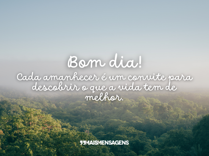 Bom dia! Cada amanhecer é um convite para descobrir o que a vida tem de melhor.