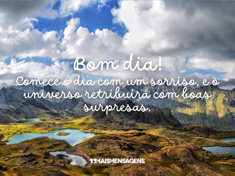 Bom dia! Comece o dia com um sorriso, e o universo retribuirá com boas surpresas.