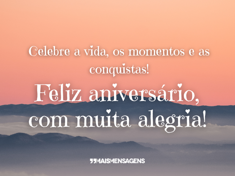 Celebre a vida, os momentos e as conquistas! Feliz aniversário, com muita alegria!