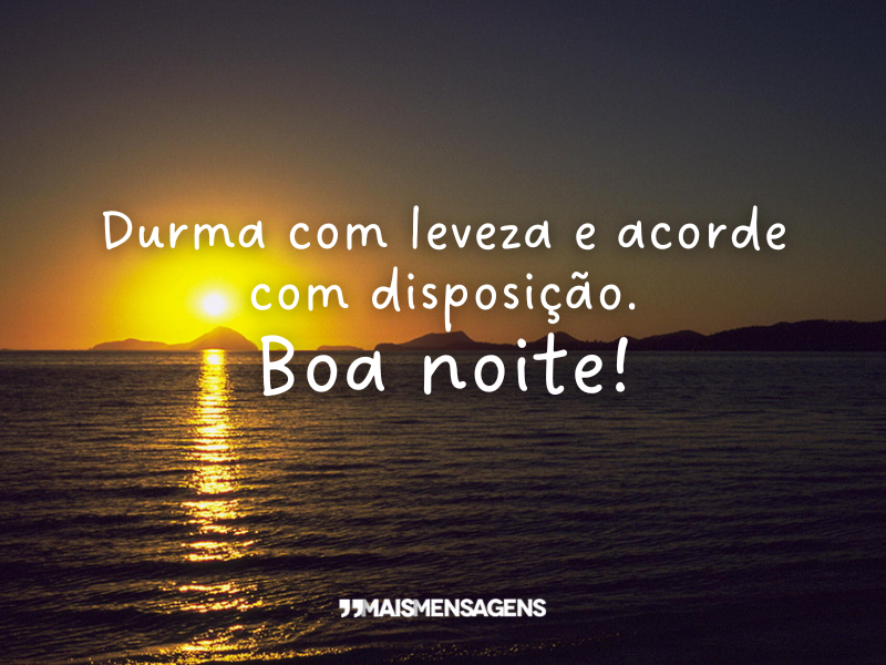 Durma com leveza e acorde com disposição. Boa noite!