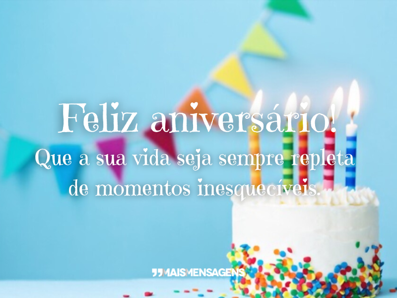 Feliz aniversário! Que a sua vida seja sempre repleta de momentos inesquecíveis.