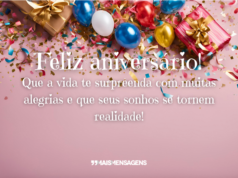 Feliz aniversário! Que a vida te surpreenda com muitas alegrias e que seus sonhos se tornem realidade!