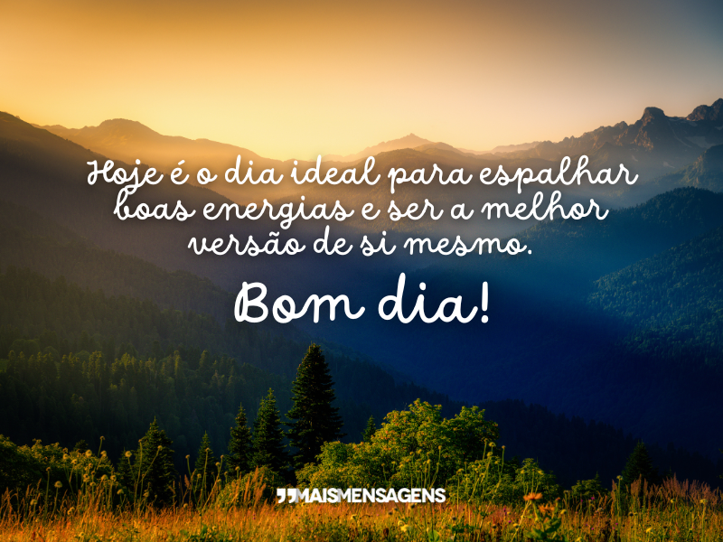 Hoje é o dia ideal para espalhar boas energias e ser a melhor versão de si mesmo. Bom dia!