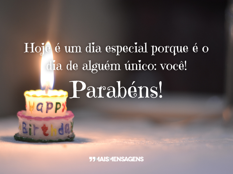 Hoje é um dia especial porque é o dia de alguém único: você! Parabéns!