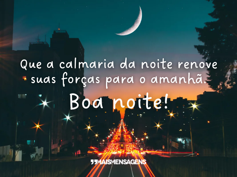 Que a calmaria da noite renove suas forças para o amanhã. Boa noite!