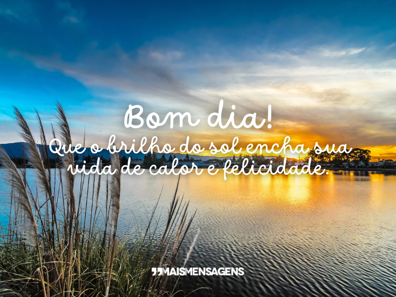 Bom dia! Que o brilho do sol encha sua vida de calor e felicidade.