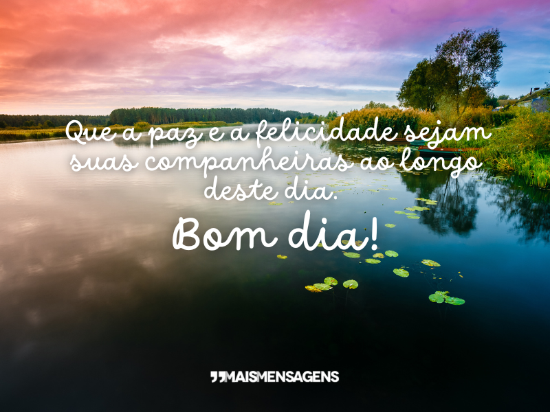 Que a paz e a felicidade sejam suas companheiras ao longo deste dia. Bom dia!