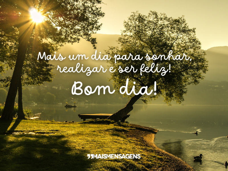 Mais um dia para sonhar, realizar e ser feliz! Bom dia!